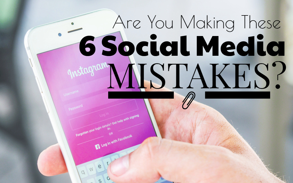 Are You Hurting Your Business with These 6 Social Media Mistakes?
